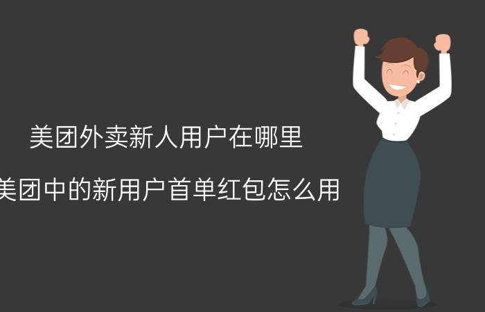 美团外卖新人用户在哪里 美团中的新用户首单红包怎么用？